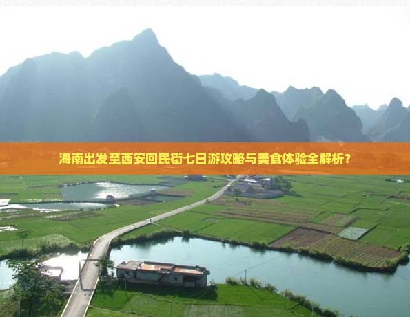 海南出发至西安回民街七日游攻略与美食体验全解析？