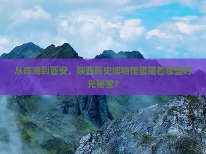从珠海到西安，陕西历史博物馆里藏着哪些时光秘宝？