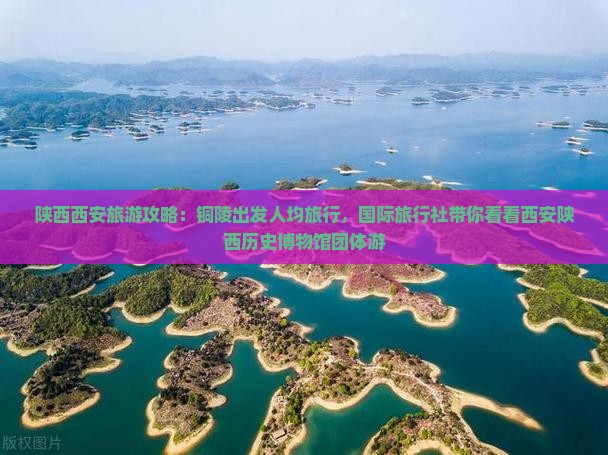 陕西西安旅游攻略：铜陵出发人均旅行，国际旅行社带你看看西安陕西历史博物馆团体游