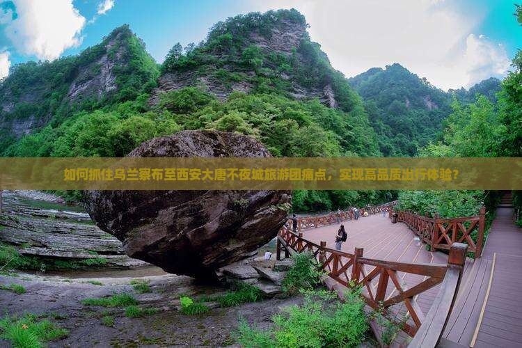 如何抓住乌兰察布至西安大唐不夜城旅游团痛点，实现高品质出行体验？