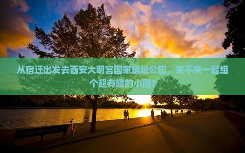 宿迁到西安大明宫国家遗址公园自由团