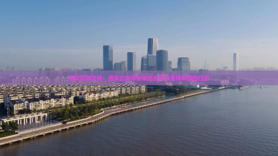 酒泉去西安秦始皇帝陵博物院四日游