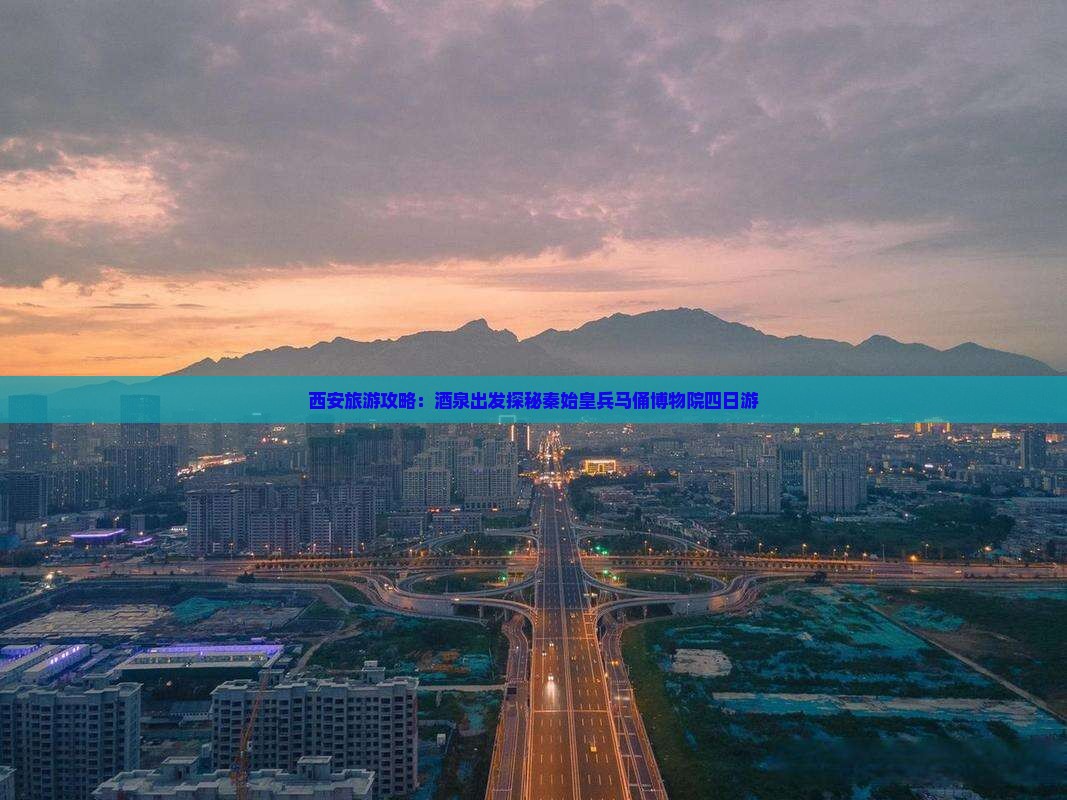 酒泉去西安秦始皇帝陵博物院四日游