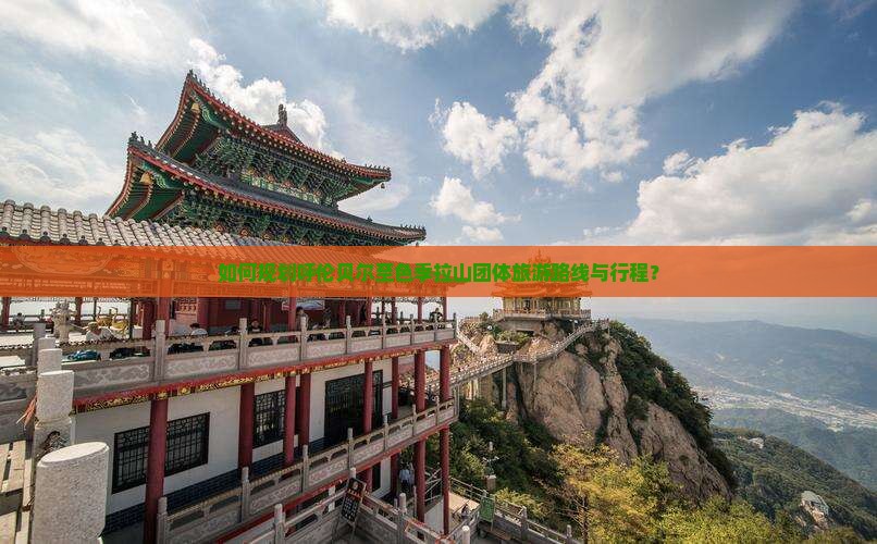 如何规划呼伦贝尔至色季拉山团体旅游路线与行程？