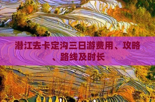 潜江去卡定沟三日游费用、攻略、路线及时长