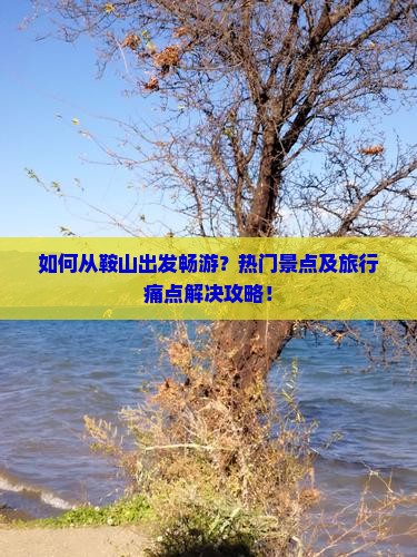如何从鞍山出发畅游？热门景点及旅行痛点解决攻略！