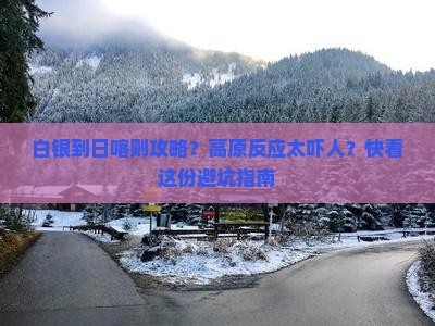 白银到日喀则攻略？高原反应太吓人？快看这份避坑指南
