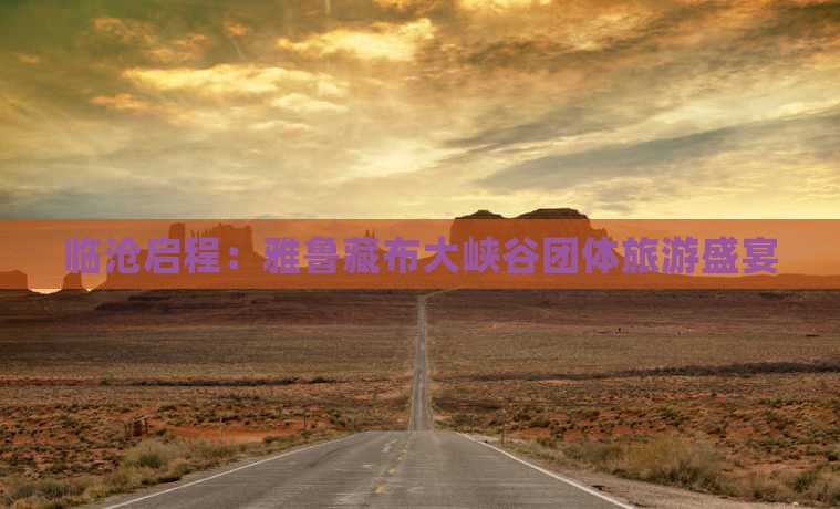 临沧启程：雅鲁藏布大峡谷团体旅游盛宴