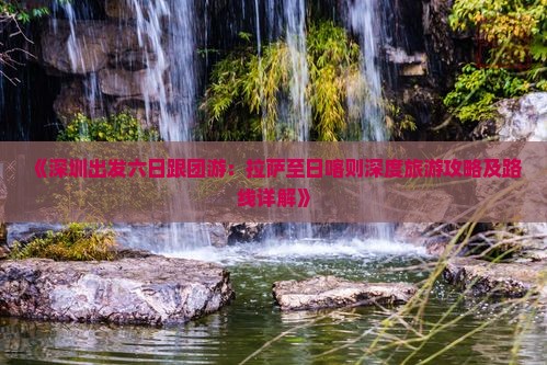 《深圳出发六日跟团游：拉萨至日喀则深度旅游攻略及路线详解》
