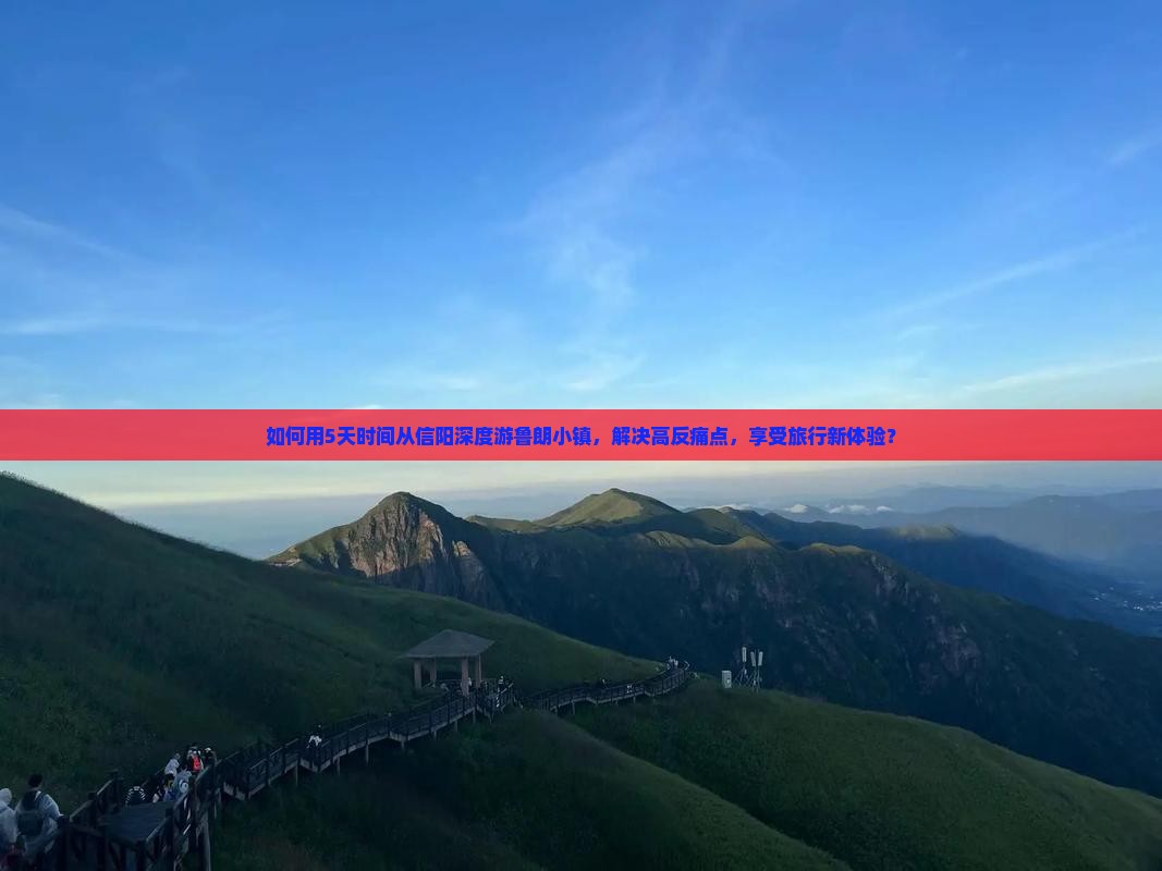 如何用5天时间从信阳深度游鲁朗小镇，解决高反痛点，享受旅行新体验？