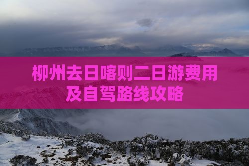 柳州去日喀则二日游费用及自驾路线攻略