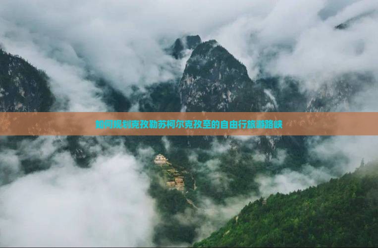 如何规划克孜勒苏柯尔克孜至的自由行旅游路峡