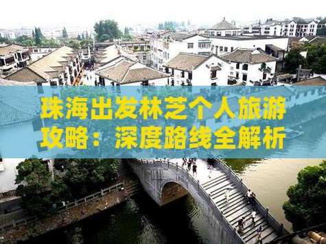 珠海出发林芝个人旅游攻略：深度路线全解析