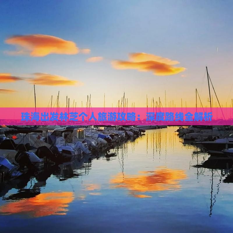 珠海出发林芝个人旅游攻略：深度路线全解析