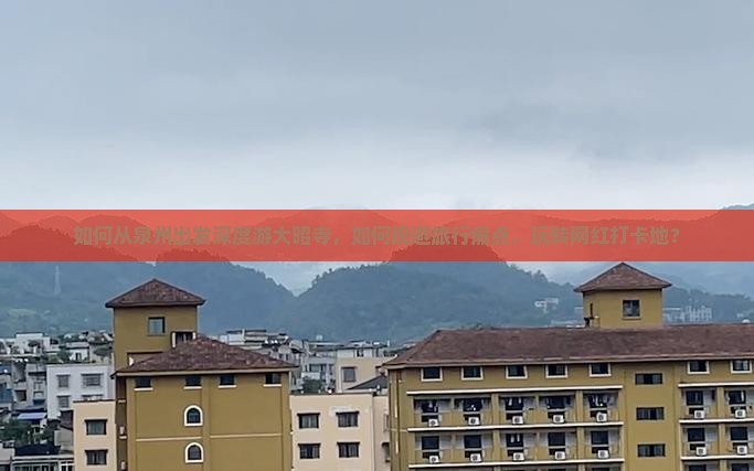 如何从泉州出发深度游大昭寺，如何规避旅行痛点，玩转网红打卡地？