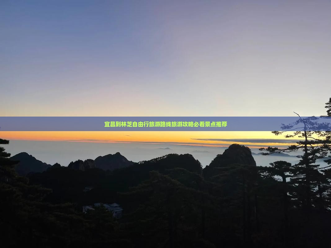 宜昌到林芝自由行旅游路线旅游攻略必看景点推荐