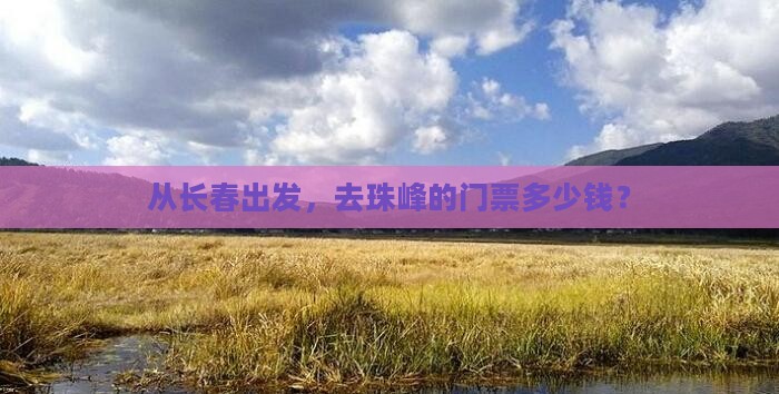 从长春出发，去珠峰的门票多少钱？