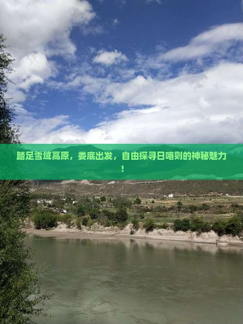 踏足雪域高原，娄底出发，自由探寻日喀则的神秘魅力！