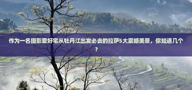 作为一名摄影爱好宅从牡丹江出发必去的拉萨5大震撼美景，你知道几个？