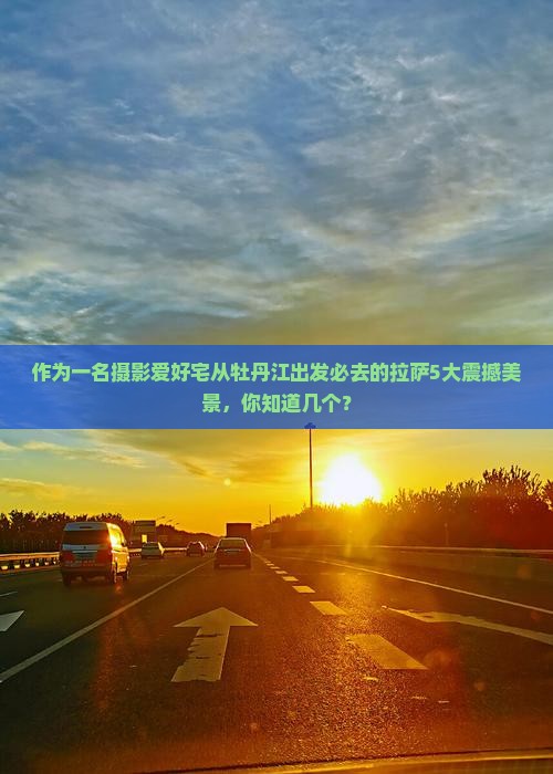 作为一名摄影爱好宅从牡丹江出发必去的拉萨5大震撼美景，你知道几个？