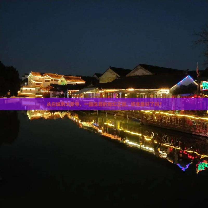 从白城到大昭寺，一路向西的奇幻之旅，你准备好了吗？