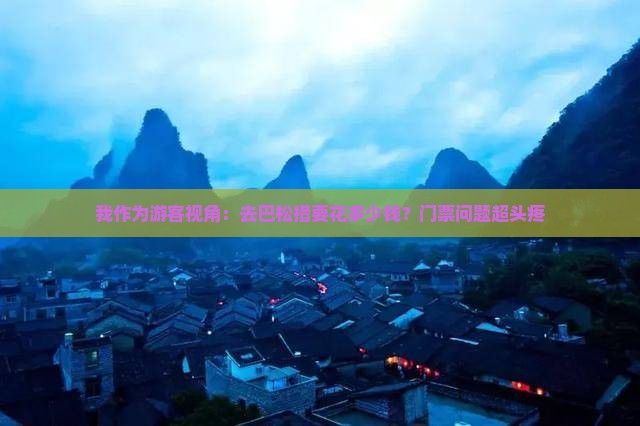 我作为游客视角：去巴松措要花多少钱？门票问题超头疼