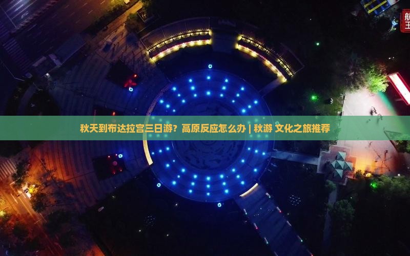 秋天到布达拉宫三日游？高原反应怎么办 | 秋游+文化之旅推荐