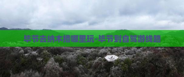 毕节去纳木措哪里玩-毕节到自驾游线路