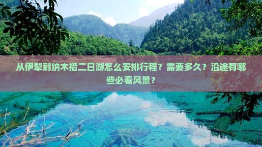 从伊犁到纳木措二日游怎么安排行程？需要多久？沿途有哪些必看风景？