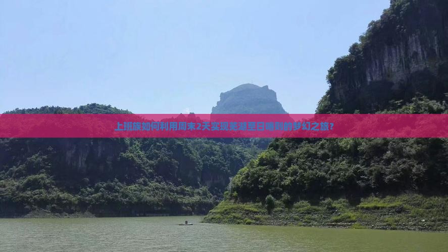 上班族如何利用周末2天实现芜湖至日喀则的梦幻之旅？
