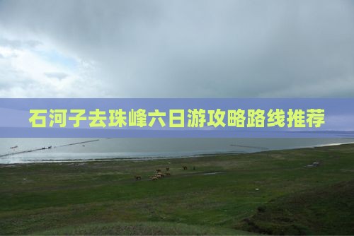 石河子去珠峰六日游攻略路线推荐