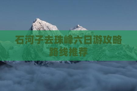 石河子去珠峰六日游攻略路线推荐