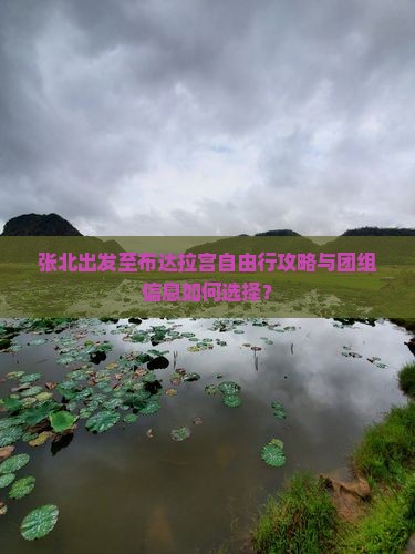 张北出发至布达拉宫自由行攻略与团组信息如何选择？