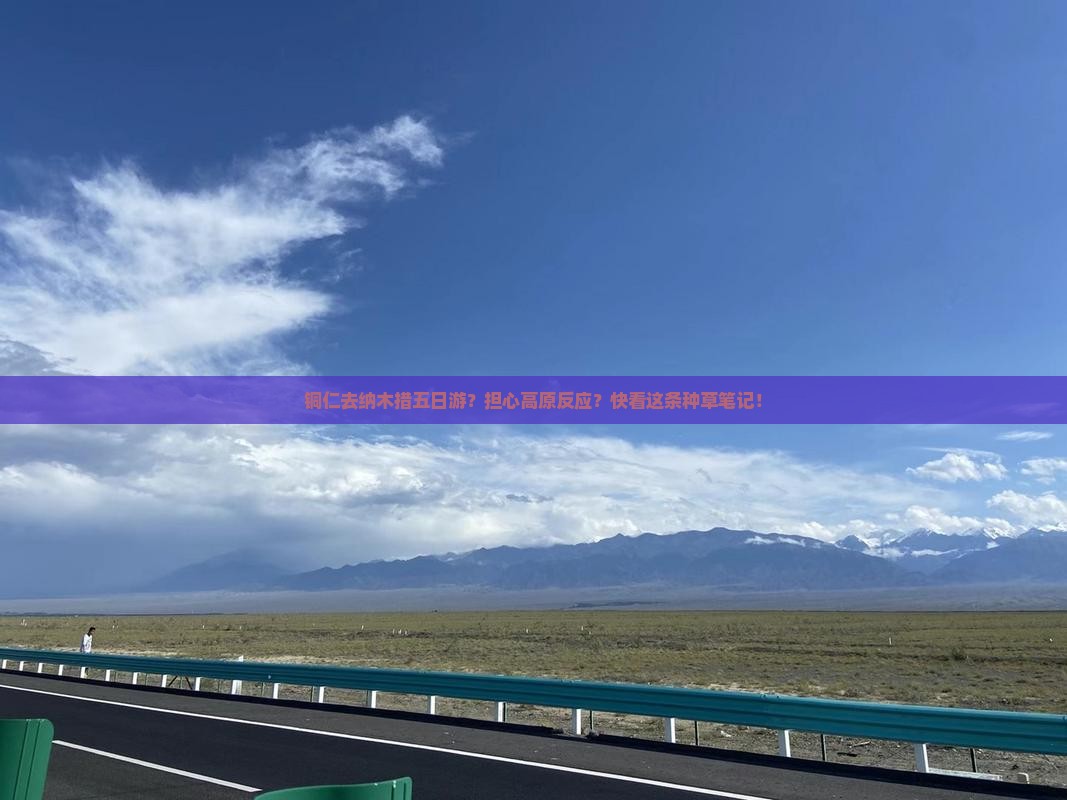 铜仁去纳木措五日游？担心高原反应？快看这条种草笔记！