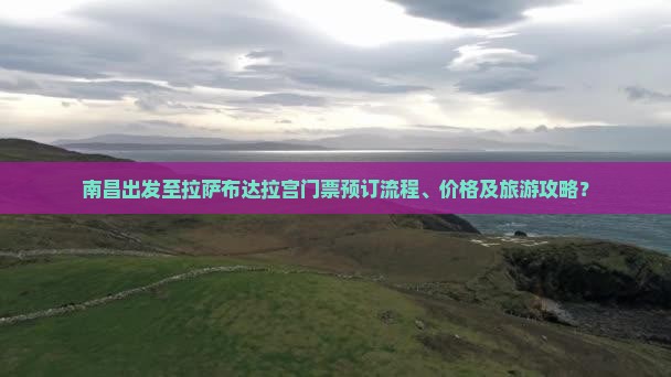 南昌出发至拉萨布达拉宫门票预订流程、价格及旅游攻略？