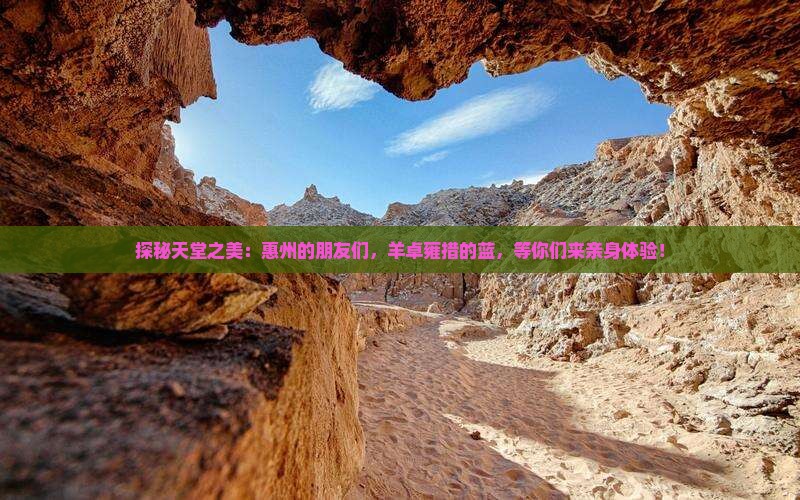 探秘天堂之美：惠州的朋友们，羊卓雍措的蓝，等你们来亲身体验！