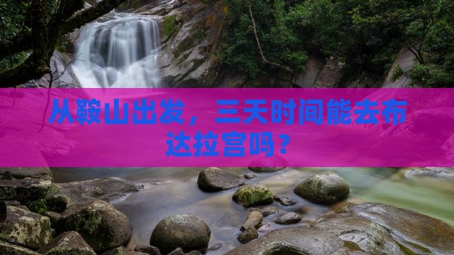 从鞍山出发，三天时间能去布达拉宫吗？