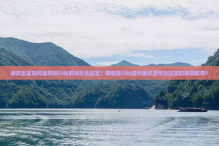 迪庆出发如何选择旅行社前往布达拉宫？哪些旅行社提供迪庆至布达拉宫的旅游服务？