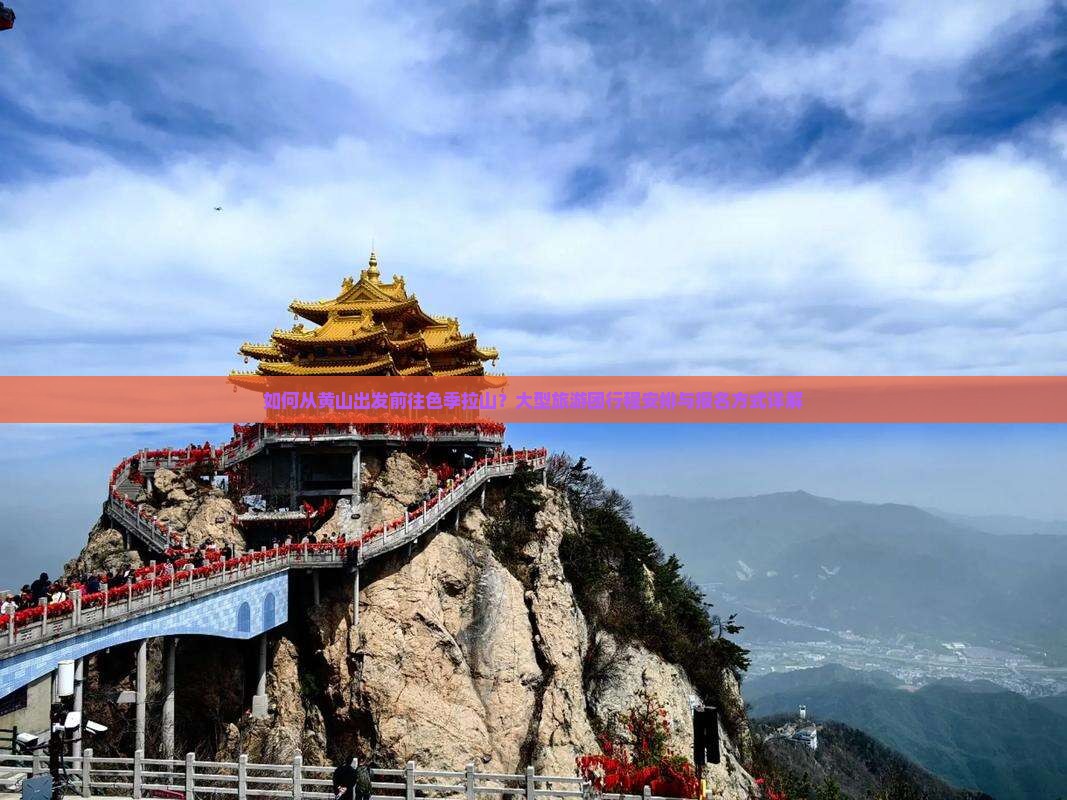 如何从黄山出发前往色季拉山？大型旅游团行程安排与报名方式详解