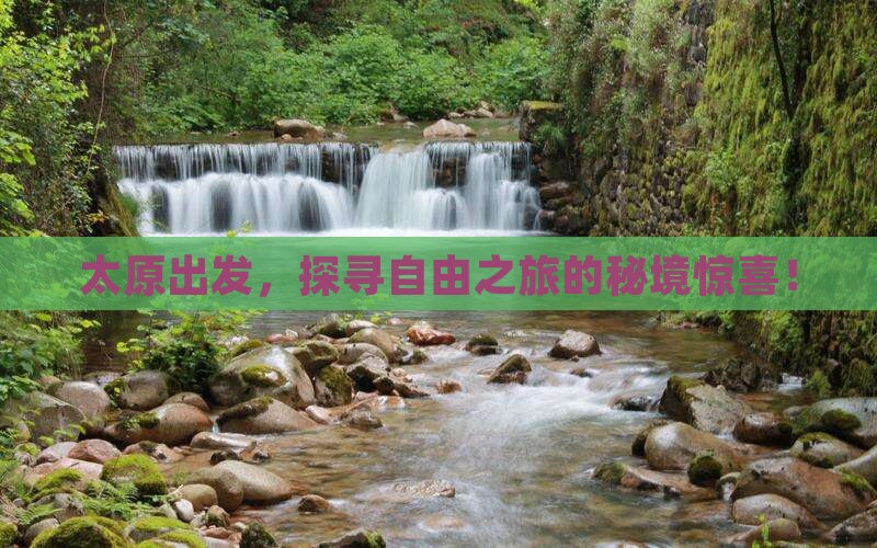 太原出发，探寻自由之旅的秘境惊喜！