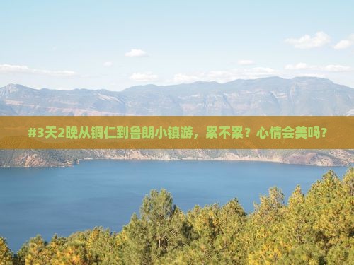 #3天2晚从铜仁到鲁朗小镇游，累不累？心情会美吗？