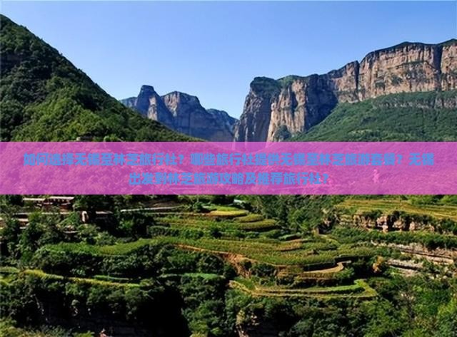 如何选择无锡至林芝旅行社？哪些旅行社提供无锡至林芝旅游套餐？无锡出发到林芝旅游攻略及推荐旅行社？