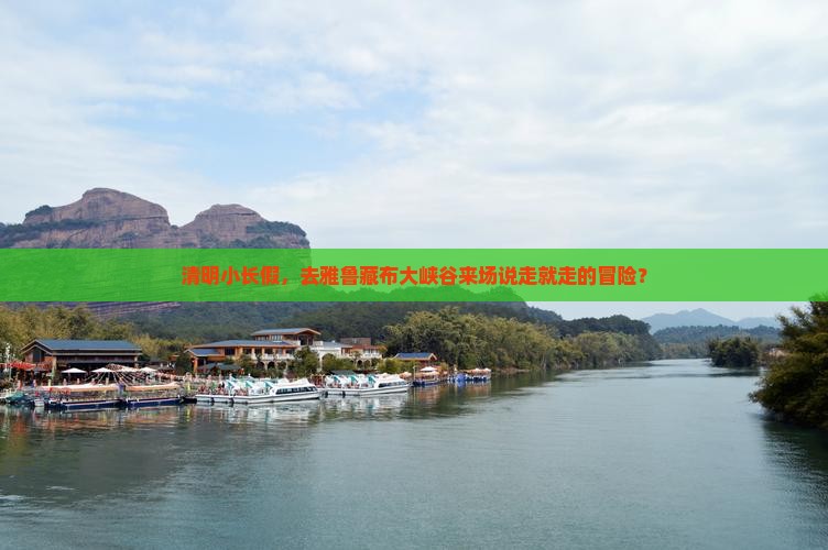 清明小长假，去雅鲁藏布大峡谷来场说走就走的冒险？