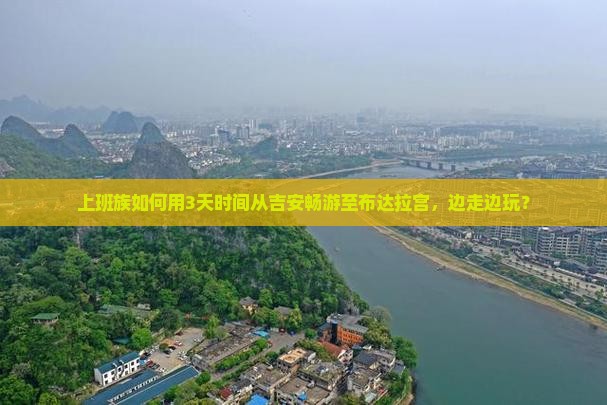 上班族如何用3天时间从吉安畅游至布达拉宫，边走边玩？