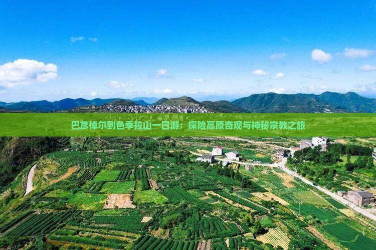 巴彦倬尔到色季拉山一日游：探险高原奇观与神秘宗教之旅