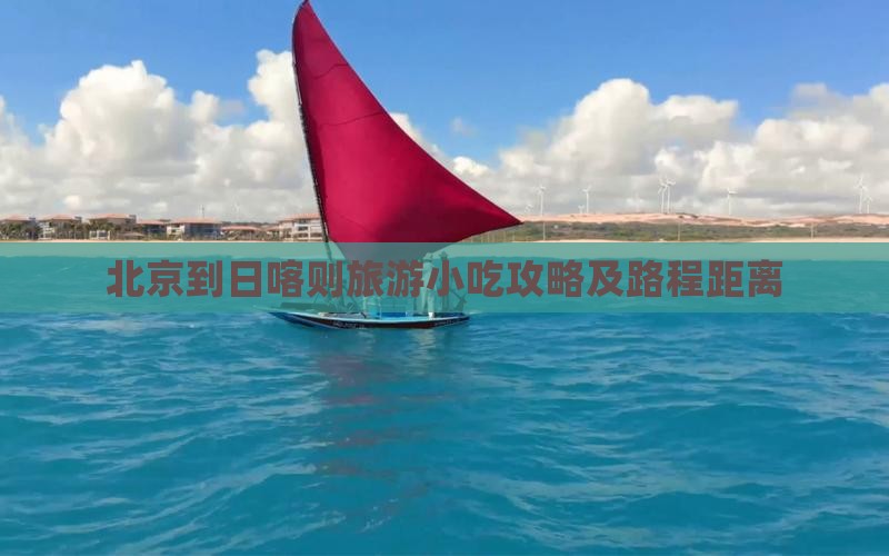 北京到日喀则旅游小吃攻略及路程距离
