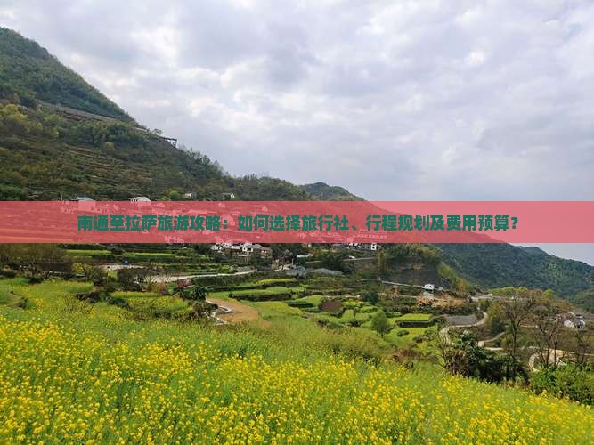 南通至拉萨旅游攻略：如何选择旅行社、行程规划及费用预算？