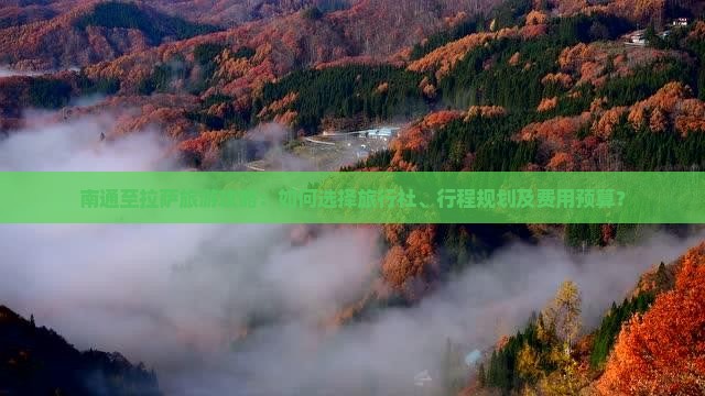 南通至拉萨旅游攻略：如何选择旅行社、行程规划及费用预算？