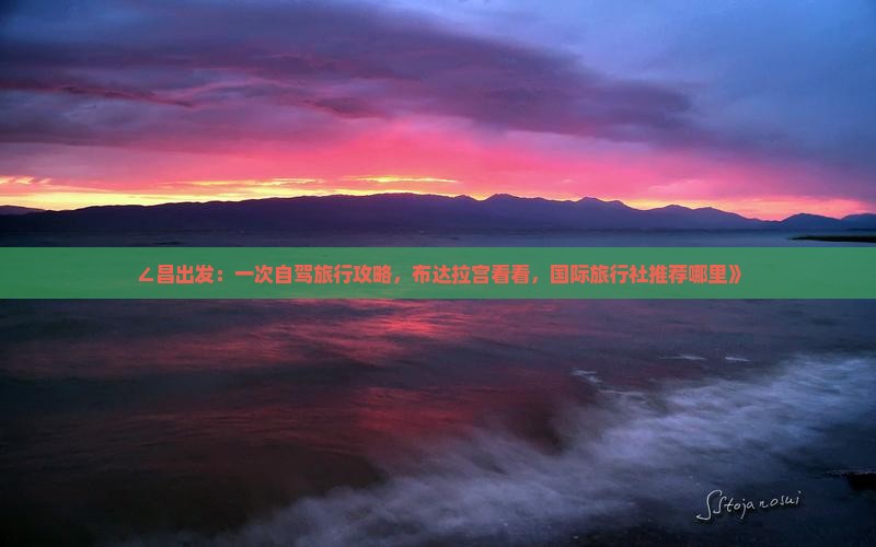 ∠昌出发：一次自驾旅行攻略，布达拉宫看看，国际旅行社推荐哪里》