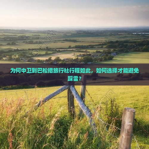 为何中卫到巴松措旅行社行程如此，如何选择才能避免踩雷？